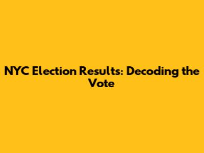 NYC Election Results: Decoding the Vote