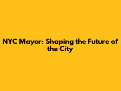 NYC Mayor: Shaping the Future of the City