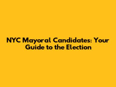 NYC Mayoral Candidates: Your Guide to the Election