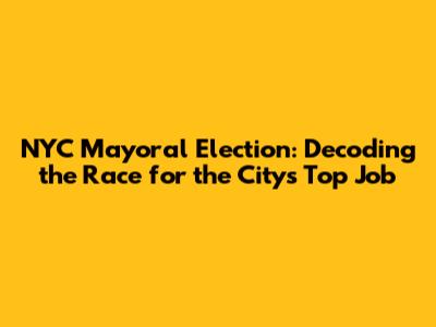 NYC Mayoral Election: Decoding the Race for the City's Top Job