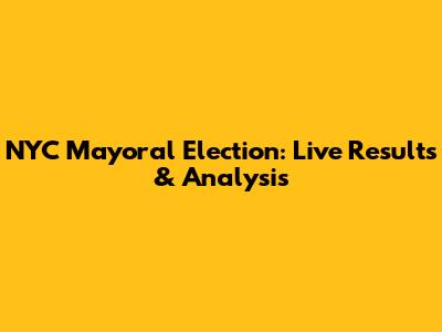 NYC Mayoral Election: Live Results & Analysis