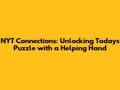 NYT Connections: Unlocking Today's Puzzle with a Helping Hand