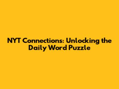 NYT Connections: Unlocking the Daily Word Puzzle