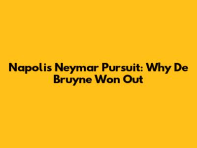 Napoli's Neymar Pursuit: Why De Bruyne Won Out
