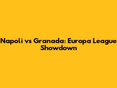 Napoli vs Granada: Europa League Showdown