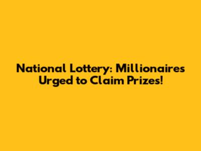 National Lottery: Millionaires Urged to Claim Prizes!