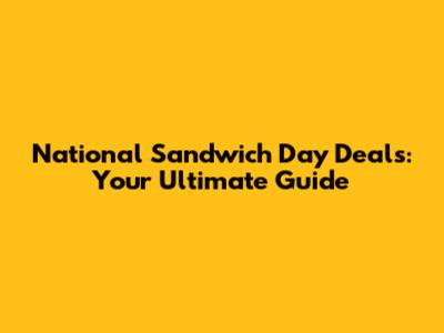 National Sandwich Day Deals: Your Ultimate Guide