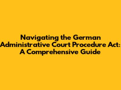 Navigating the German Administrative Court Procedure Act: A Comprehensive Guide