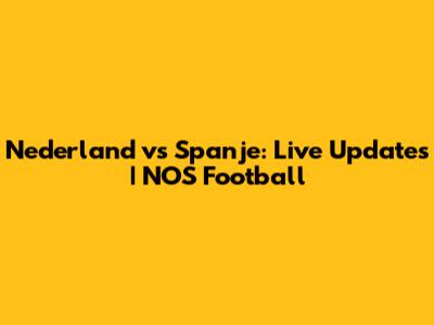 Nederland vs Spanje: Live Updates | NOS Football