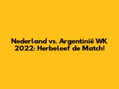 Nederland vs. Argentinië WK 2022: Herbeleef de Match!