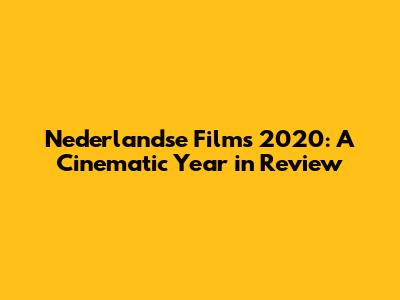 Nederlandse Films 2020: A Cinematic Year in Review