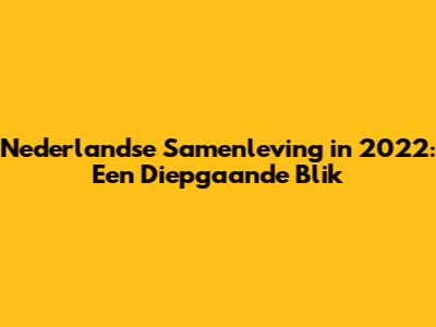 Nederlandse Samenleving in 2022: Een Diepgaande Blik