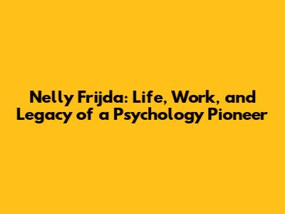 Nelly Frijda: Life, Work, and Legacy of a Psychology Pioneer