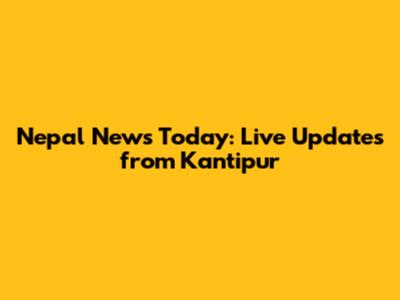 Nepal News Today: Live Updates from Kantipur