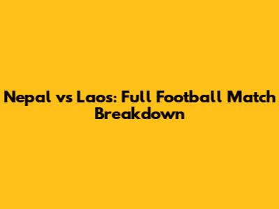 Nepal vs Laos: Full Football Match Breakdown