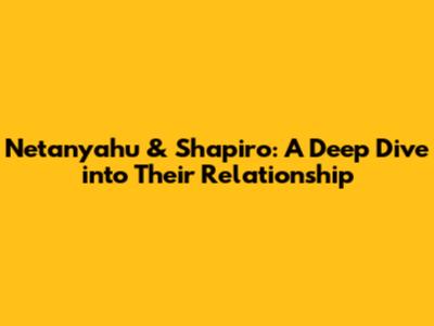 Netanyahu & Shapiro: A Deep Dive into Their Relationship