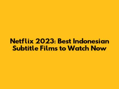 Netflix 2023: Best Indonesian Subtitle Films to Watch Now