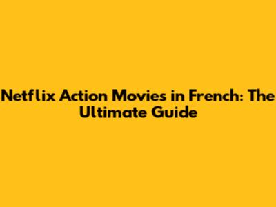 Netflix Action Movies in French: The Ultimate Guide