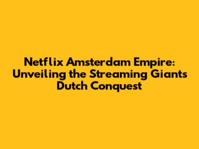 Netflix Amsterdam Empire: Unveiling the Streaming Giant's Dutch Conquest