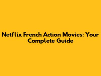 Netflix French Action Movies: Your Complete Guide