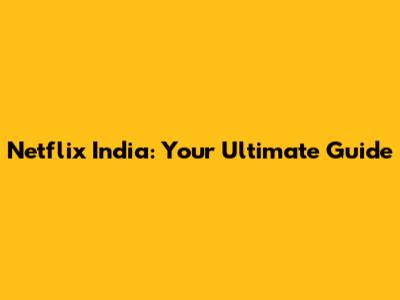 Netflix India: Your Ultimate Guide