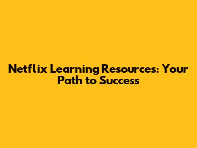 Netflix Learning Resources: Your Path to Success