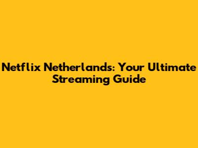 Netflix Netherlands: Your Ultimate Streaming Guide