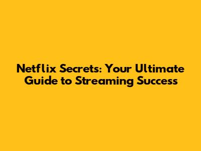 Netflix Secrets: Your Ultimate Guide to Streaming Success