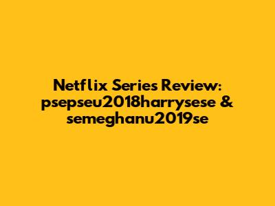 Netflix Series Review: psepseu2018harrysese & semeghanu2019se