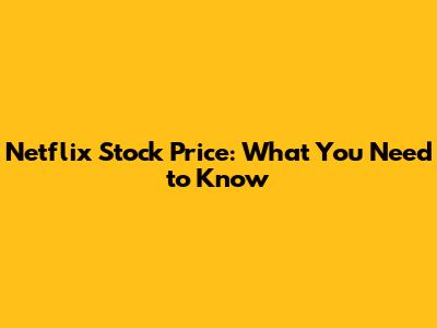 Netflix Stock Price: What You Need to Know