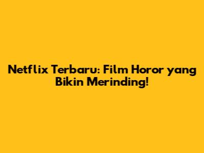 Netflix Terbaru: Film Horor yang Bikin Merinding!