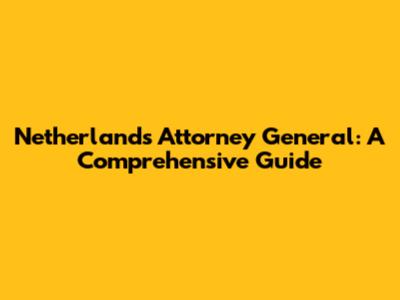 Netherlands Attorney General: A Comprehensive Guide