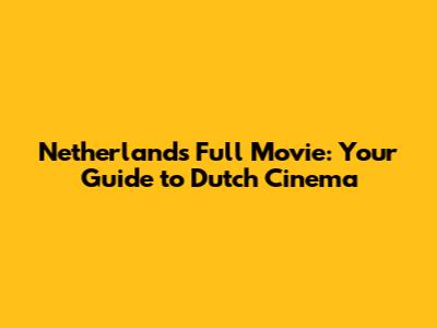 Netherlands Full Movie: Your Guide to Dutch Cinema