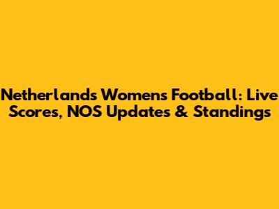 Netherlands Women's Football: Live Scores, NOS Updates & Standings