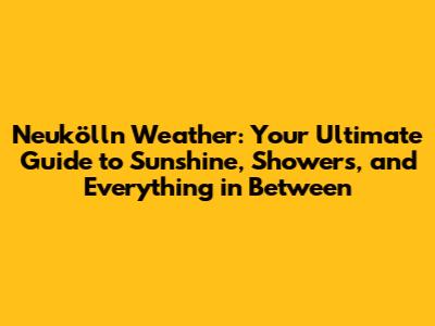 Neukölln Weather: Your Ultimate Guide to Sunshine, Showers, and Everything in Between