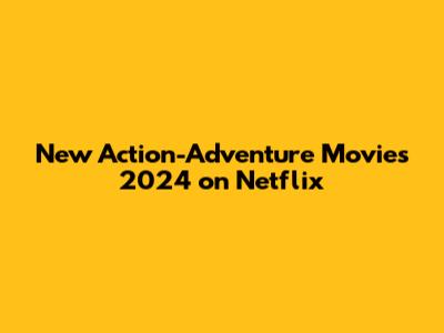 New Action-Adventure Movies 2024 on Netflix