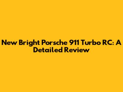 New Bright Porsche 911 Turbo RC: A Detailed Review