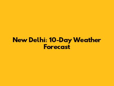 New Delhi: 10-Day Weather Forecast
