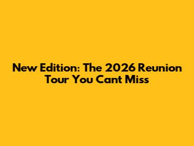 New Edition: The 2026 Reunion Tour You Can't Miss