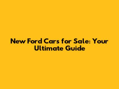 New Ford Cars for Sale: Your Ultimate Guide
