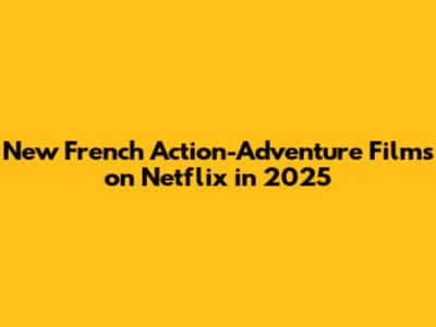 New French Action-Adventure Films on Netflix in 2025