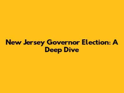 New Jersey Governor Election: A Deep Dive
