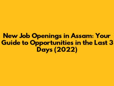 New Job Openings in Assam: Your Guide to Opportunities in the Last 3 Days (2022)