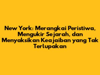 New York: Merangkai Peristiwa, Mengukir Sejarah, dan Menyaksikan Keajaiban yang Tak Terlupakan
