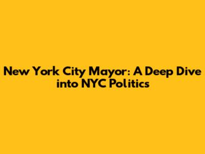New York City Mayor: A Deep Dive into NYC Politics
