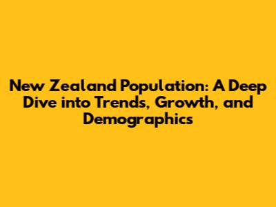 New Zealand Population: A Deep Dive into Trends, Growth, and Demographics