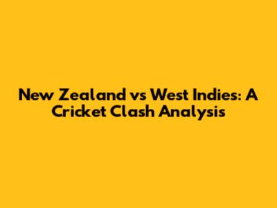 New Zealand vs West Indies: A Cricket Clash Analysis