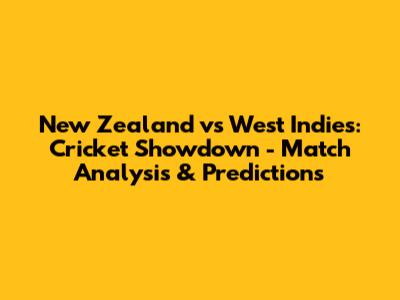 New Zealand vs West Indies: Cricket Showdown - Match Analysis & Predictions