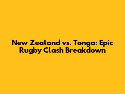 New Zealand vs. Tonga: Epic Rugby Clash Breakdown