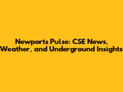Newport's Pulse: CSE News, Weather, and Underground Insights